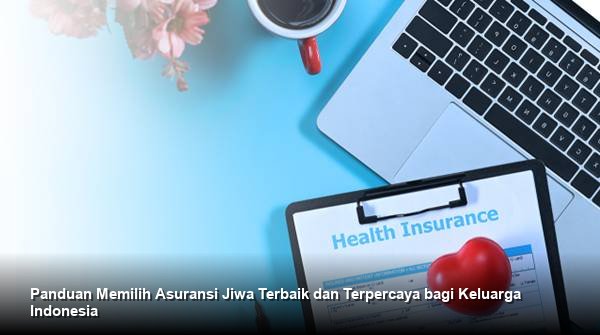 Panduan Memilih Asuransi Jiwa Terbaik dan Terpercaya bagi Keluarga Indonesia