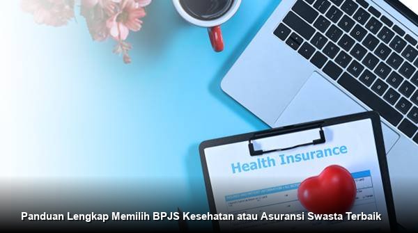 Panduan Lengkap Memilih BPJS Kesehatan atau Asuransi Swasta Terbaik