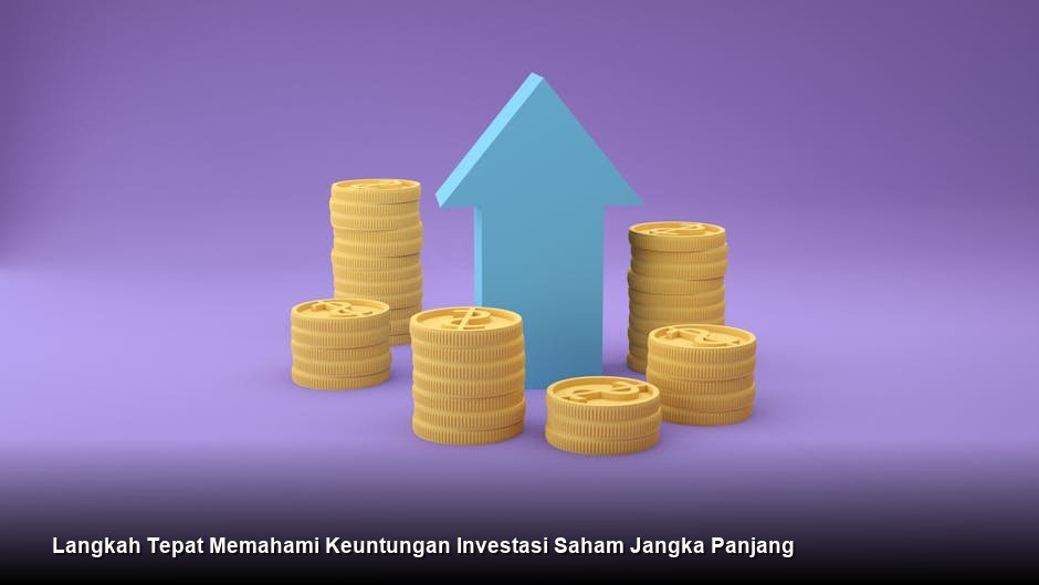 Langkah Tepat Memahami Keuntungan Investasi Saham Jangka Panjang