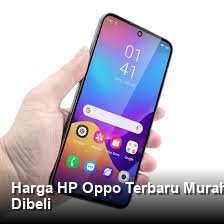 Harga HP Oppo Terbaru Murah Berkualitas: Pilihan Terbaik Paling Layak Dibeli